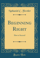 Beginning Right: How to Succeed (Classic Reprint)