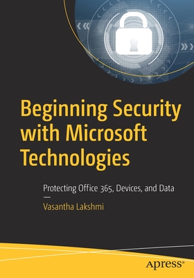 Beginning Security with Microsoft Technologies: Protecting Office 365, Devices, and Data - Lakshmi, Vasantha
