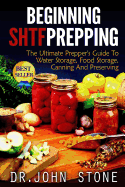 Beginning SHTF Prepping: The Ultimate Prepper's Guide To Water Storage, Food Storage, Canning And Food Preservation
