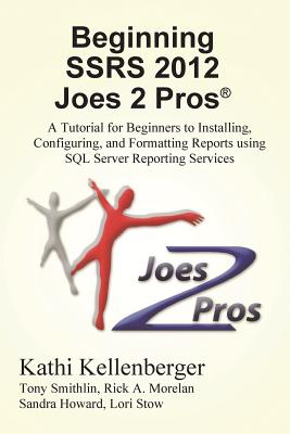 Beginning Ssrs 2012 Joes 2 Pros (R): A Tutorial for Beginners to Installing, Configuring, and Formatting Reports Using SQL Server Reporting Services - Kellenberger, Kathi, and Morelan, Rick (Editor)