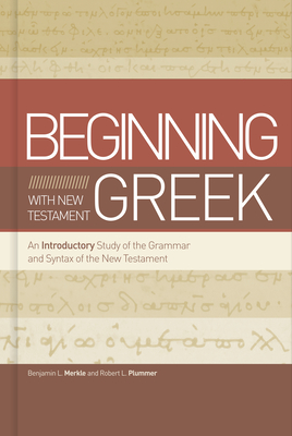 Beginning with New Testament Greek: An Introductory Study of the Grammar and Syntax of the New Testament - Merkle, Benjamin L, and Plummer, Robert L