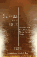 Beginning with the Mirror: Ten Stories about Love, Desire and Moving Between Worlds