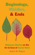 Beginnings, Middles, & Ends: Sideways Stories on the Art & Soul of Social Work