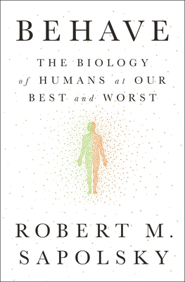 Behave: The Biology of Humans at Our Best and Worst - Sapolsky, Robert M