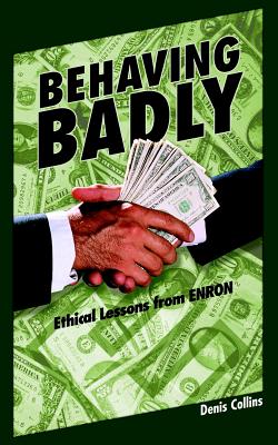 Behaving Badly: Ethical Lessons from Enron - Collins, Denis