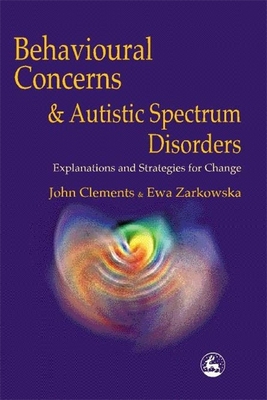 Behavioral Concerns and Autistic Spectrum Disorders: Explanations and Strategies for Change - Clements, John, and Zarkowska, Ewa
