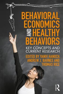 Behavioral Economics and Healthy Behaviors: Key Concepts and Current Research - Hanoch, Yaniv (Editor), and Barnes, Andrew (Editor), and Rice, Thomas (Editor)