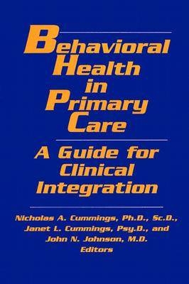 Behavioral Health in Primary Care: A Guide for Clinical Integration - Cummings, Nicholas A, Ph.D. (Editor), and Cummings, Janet L, Ph.D. (Editor), and Johnson, John N (Editor)