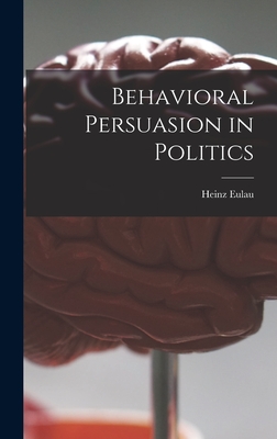 Behavioral Persuasion in Politics - Eulau, Heinz