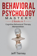 Behavioral Psychology Mastery: 2 Books in 1: Cognitive Behavioral Therapy, Manipulation