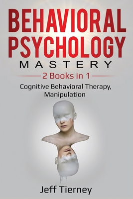 Behavioral Psychology Mastery: 2 Books in 1: Cognitive Behavioral Therapy, Manipulation - Tierney, Jeff