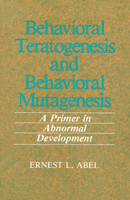 Behavioral Teratogenesis and Behavioral Mutagenesis: A Primer in Abnormal Development - Abel, E.L.