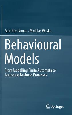 Behavioural Models: From Modelling Finite Automata to Analysing Business Processes - Kunze, Matthias, and Weske, Mathias