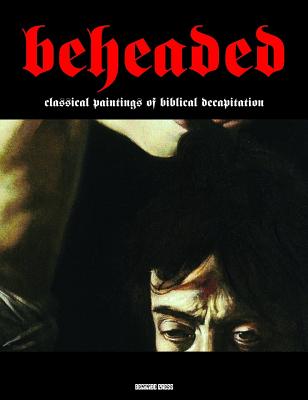 Beheaded: Classical Paintings of Biblical Decapitation - Sodoma, Gianfranco (Editor)