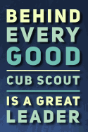 Behind Every Good Cub Scout Is a Great Leader: 110-Page Blank Lined Journal Cub Scout Master Gift