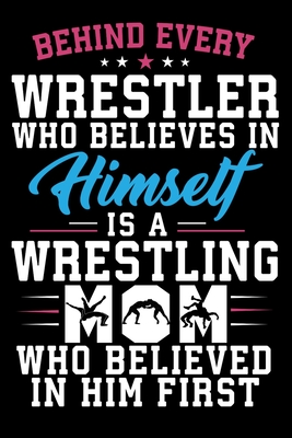 Behind Every Wrestler Who Believes In Himself Is A Wrestling Mom Who Believed In Him First: Wrestling Quotes Mother's Day Blank Lined Notebook - Prints, Karen