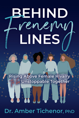 Behind Frenemy Lines: Rising Above Female Rivalry to Be Unstoppable Together - Tichenor, Amber, Dr., PhD