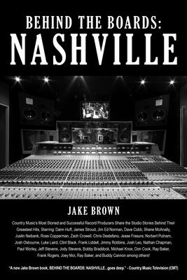 Behind the Boards: Nashville: The Studio Stories Behind Country Music's Greatest Hits! - Brown, Jake