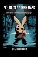 Behind The Bunny Mask: The True Crimes And Dark Secrets Of The Playboy Empire