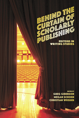 Behind the Curtain of Scholarly Publishing: Editors in Writing Studies - Giberson, Greg (Editor), and Schoen, Megan (Editor), and Weisser, Christian (Editor)