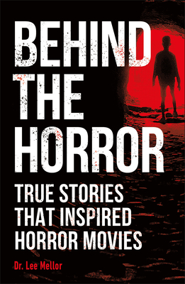 Behind the Horror: True Stories That Inspired Horror Movies - Mellor, Lee, Dr.