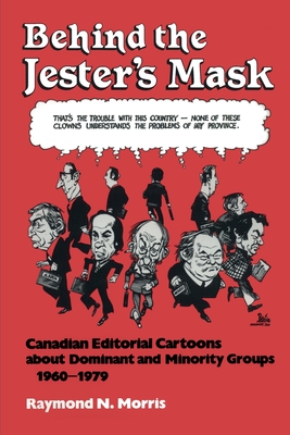 Behind the Jester's Mask: Canadian Editorial Cartoons about Dominant and Minority Groups 1960-1979 - Morris, Raymond