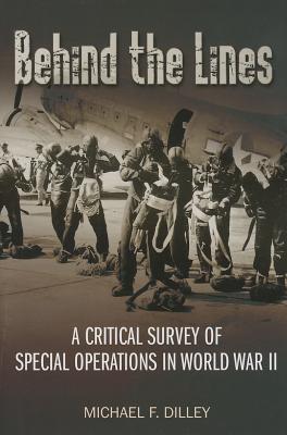 Behind the Lines: A Critical Survey of Special Operations in World War II - Dilley, Michael F.