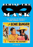 Behind the Mask: The Making of Republic's Lone Ranger Serials