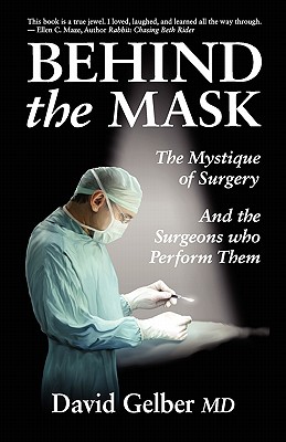 Behind the Mask: The Mystique of Surgery and the Surgeons Who Perform Them - Gelber, David, MD