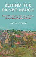 Behind the Privet Hedge: Richard Sudell, the Suburban Garden and the Beautification of Britain