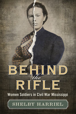 Behind the Rifle: Women Soldiers in Civil War Mississippi - Harriel-Hidlebaugh, Shelby