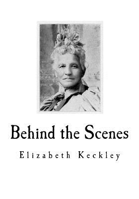 Behind the Scenes: Formerly a Slave, But More Recently Modiste, and Friend to Mrs. Abraham Lincoln. - Keckley, Elizabeth