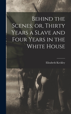 Behind the Scenes, or, Thirty Years a Slave and Four Years in the White House - Keckley, Elizabeth
