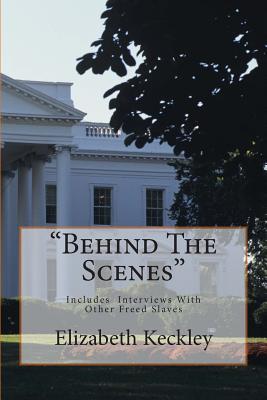 Behind The Scenes: Thirty Years A Slave, And Four Years In The White House - Keckley, Elizabeth