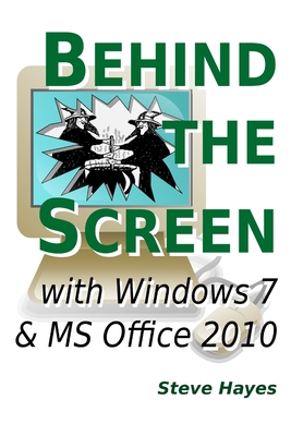 Behind the Screen with Windows 7 and MS Office 2010 - Hayes, Steve, Dr.