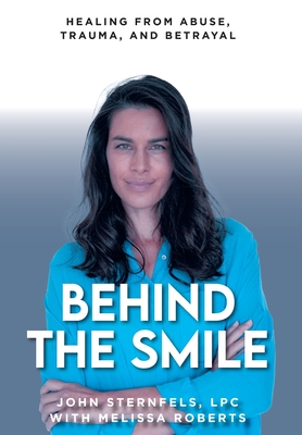 Behind The Smile: Healing From Abuse, Trauma, and Betrayal - Sternfels, John, LPC, and Roberts, Melissa