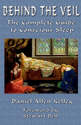Behind the Veil: The Complete Guide to Conscious Sleep - Kelley, Daniel Allen, and Bell, Stewart (Foreword by)