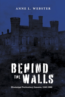Behind the Walls: Mississippi Penitentiary Inmates, 1840-1880 - Webster, Anne L