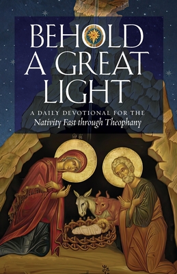 Behold a Great Light: A Daily Devotional for the Nativity Fast through Theophany - Aden, Basil Ross, Fr. (Contributions by), and Bjeletich Davis, Elissa (Contributions by), and de Young, Stephen, Fr...