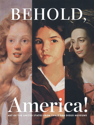 Behold, America!: Art of the United States from Three San Diego Museums - Galpin, Amy (Introduction by), and McCaughey, Patrick (Text by), and Nemerov, Alexander (Text by)