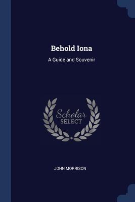 Behold Iona: A Guide and Souvenir - Morrison, John