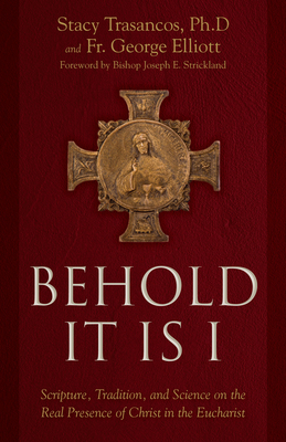 Behold It Is I: Scripture, Tradition, and Science on the Real Presence of Christ in the Eucharist - Trasancos, Stacy A, and Elliott, George, Fr.