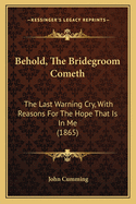 Behold, the Bridegroom Cometh: The Last Warning Cry, with Reasons for the Hope That Is in Me (1865)