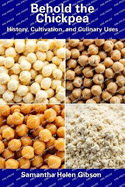 Behold the Chickpea: History, Cultivation, and Culinary Uses