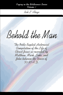 Behold the Man: The Noble Baptist Historicist Compilation of the Life of Christ Jesus as Recorded by Matthew, Mark, Luke, and John Between the Years of 50-95 A.D.