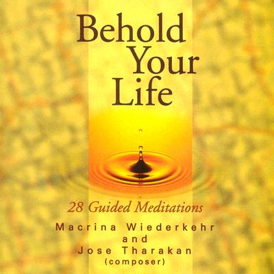 Behold Your Life: 28 Guided Meditations - Wiederkehr, Macrina, O.S.B., and Tharakan, Jose