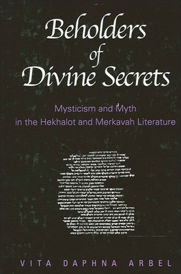 Beholders of Divine Secrets: Mysticism and Myth in the Hekhalot and Merkavah Literature - Arbel, Vita Daphna