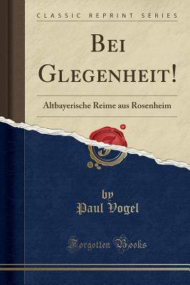 Bei Glegenheit!: Altbayerische Reime Aus Rosenheim (Classic Reprint) - Vogel, Paul