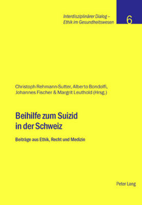 Beihilfe Zum Suizid in Der Schweiz: Beitraege Aus Ethik, Recht Und Medizin - Stiftung Dialog Ethik (Editor), and Rehmann-Sutter, Christoph (Editor), and Bondolfi, Alberto (Editor)