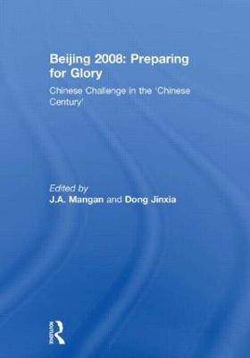 Beijing 2008: Preparing for Glory: Chinese Challenge in the 'Chinese Century' - Mangan, J a (Editor), and Jinxia, Dong (Editor)